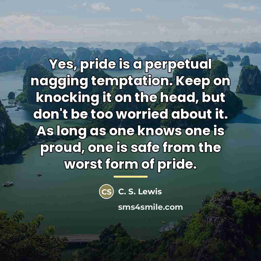 “Yes, pride is a perpetual nagging temptation. Keep on knocking…” quote by C. S. Lewis