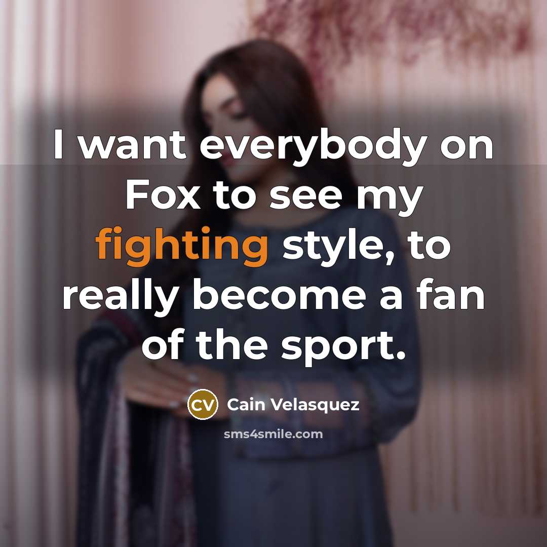 “I want everybody on Fox to see my fighting style,…” quote by Cain Velasquez