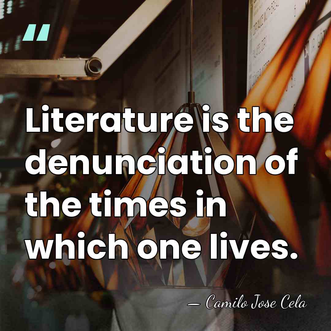 Literature is the denunciation of the times in which one lives. - Camilo Jose Cela