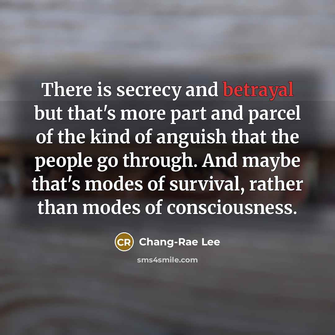 “There is secrecy and betrayal but that's more part and…” quote by Chang-Rae Lee
