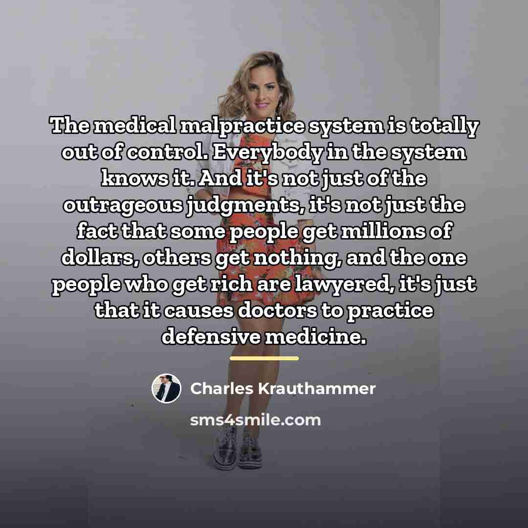 “The medical malpractice system is totally out of control. Everybody…” quote by Charles Krauthammer
