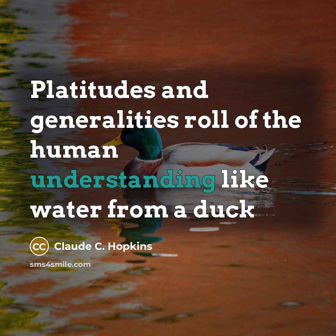 “Platitudes and generalities roll of the human understanding like water…” quote by Claude C. Hopkins