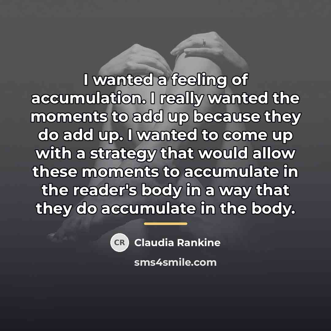 “I wanted a feeling of accumulation. I really wanted the…” quote by Claudia Rankine