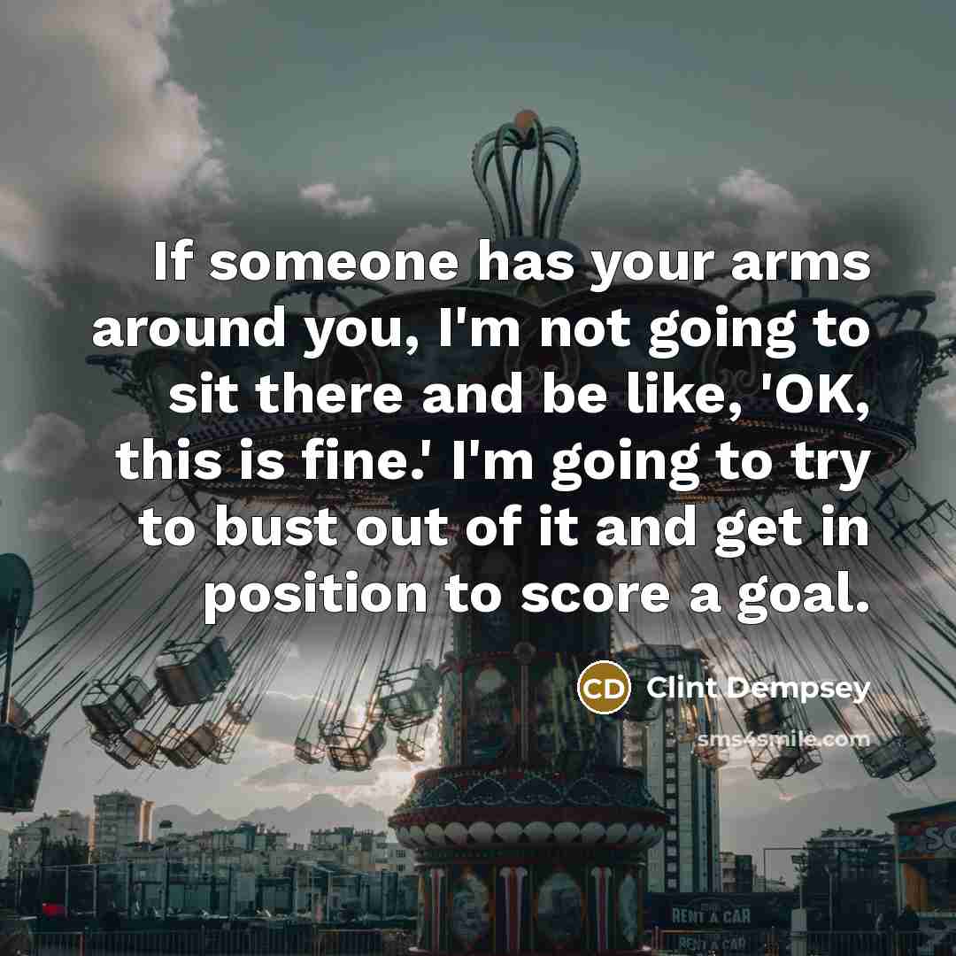 “If someone has your arms around you, I'm not going…” quote by Clint Dempsey