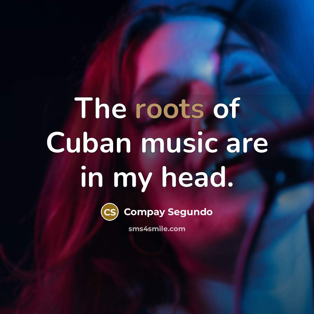 “The roots of Cuban music are in my head.…” quote by Compay Segundo
