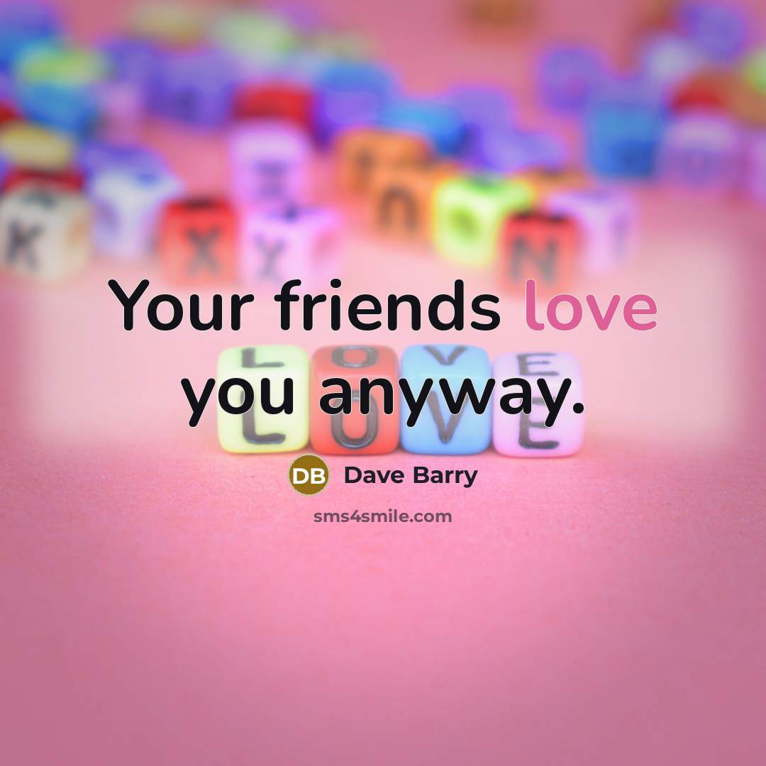 “Your friends love you anyway.…” quote by Dave Barry