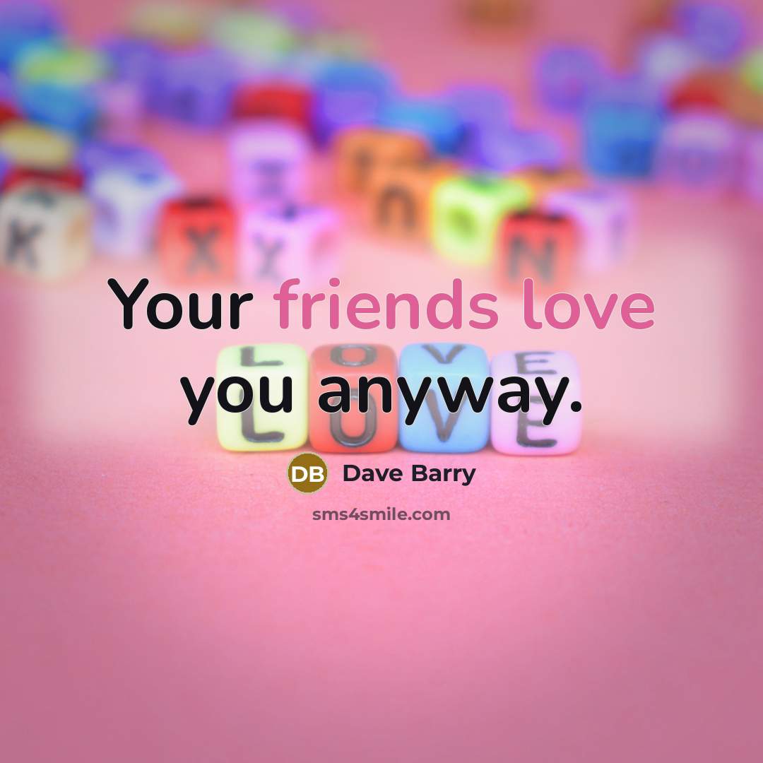 “Your friends love you anyway.” quote by Dave Barry