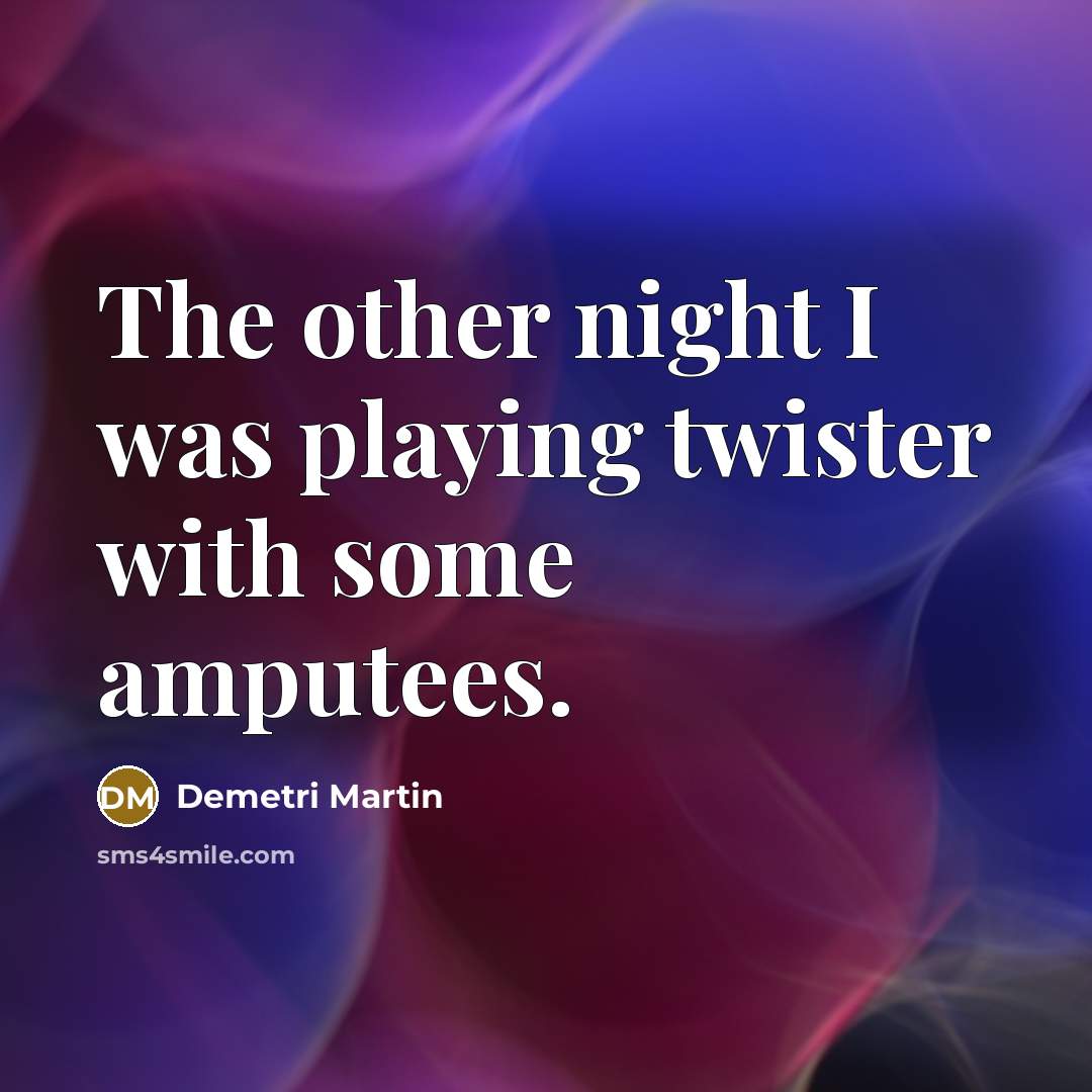 “The other night I was playing twister with some amputees.…” quote by Demetri Martin
