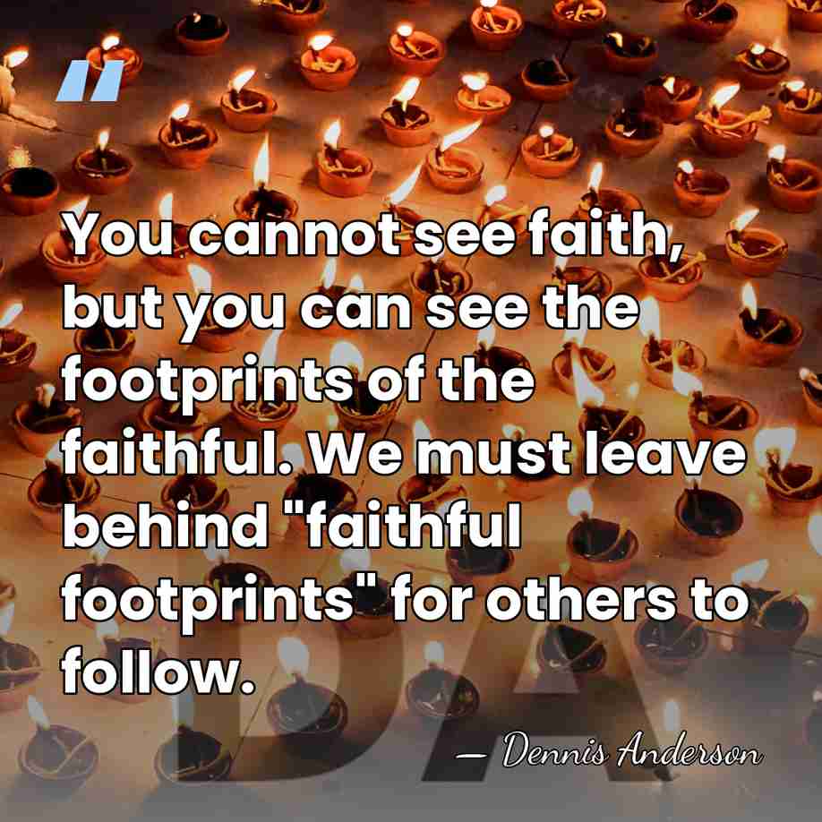 You cannot see faith, but you can see the footprints of the&hellip; - Dennis Anderson
