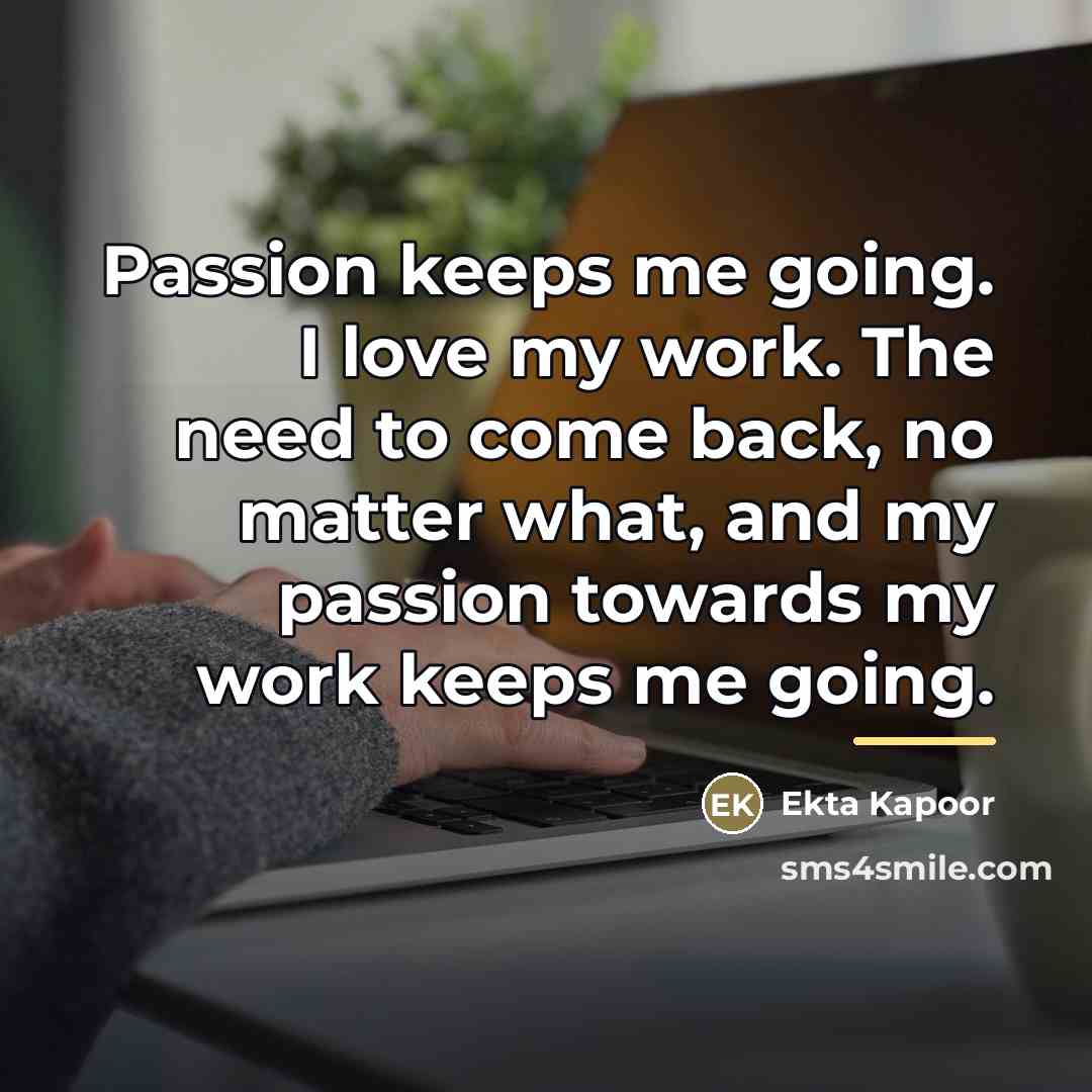 “Passion keeps me going. I love my work. The need…” quote by Ekta Kapoor