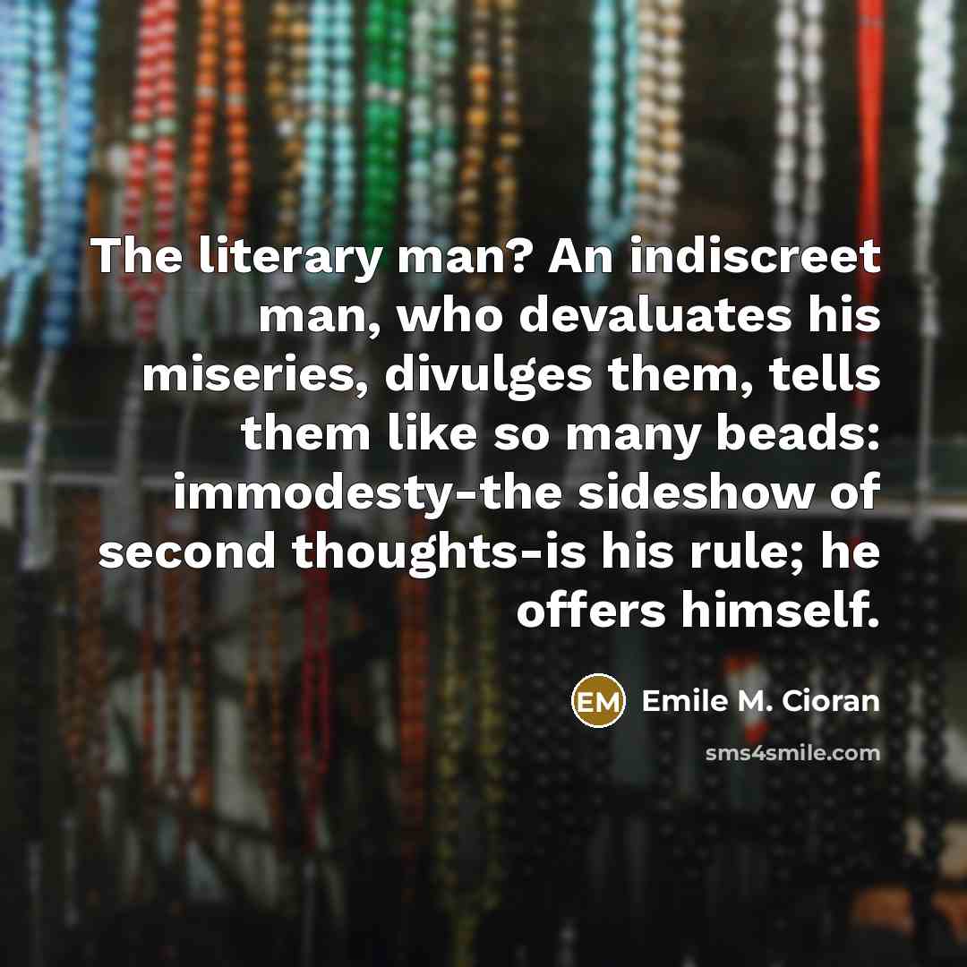 “The literary man? An indiscreet man, who devaluates his miseries,…” quote by Emile M. Cioran
