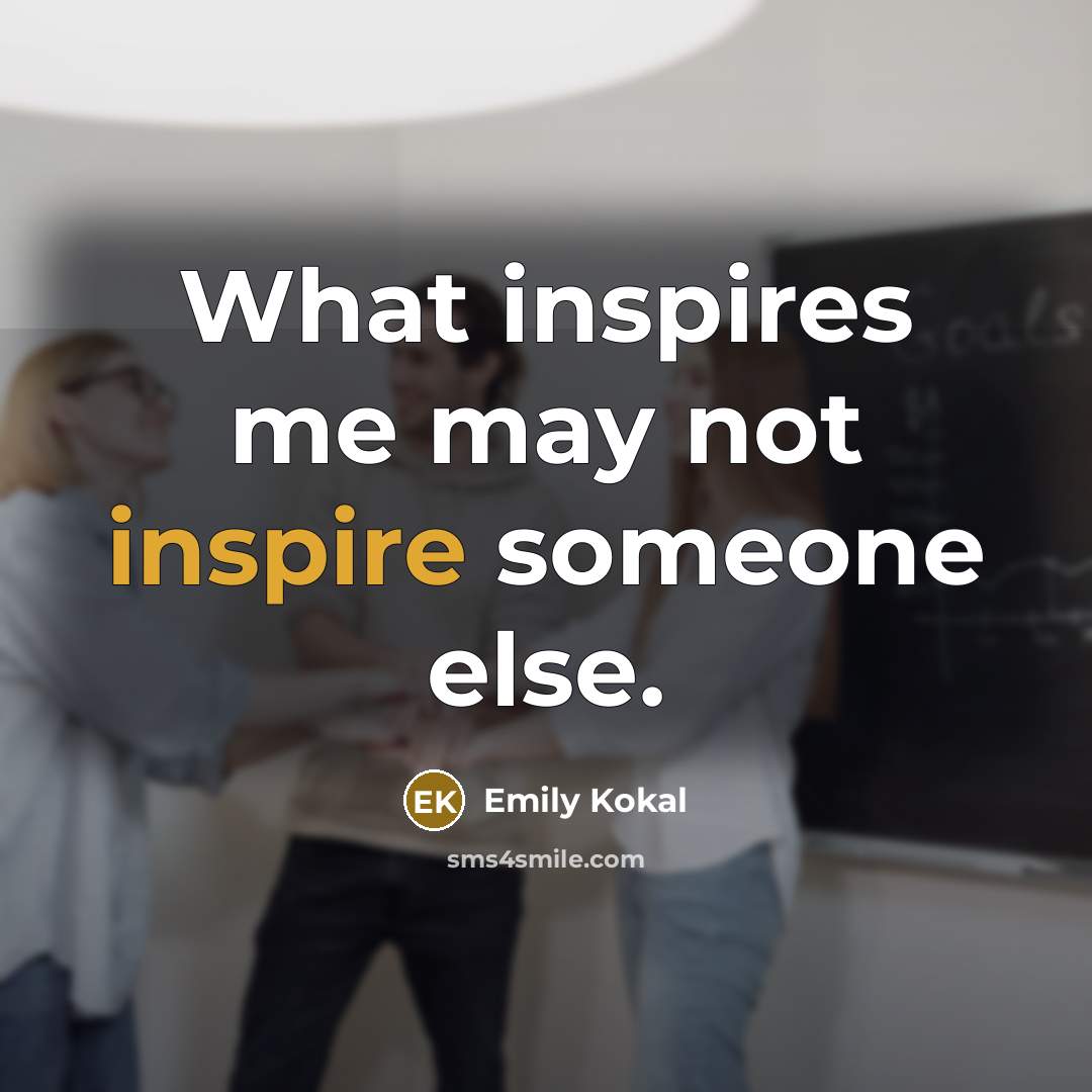 “What inspires me may not inspire someone else.…” quote by Emily Kokal