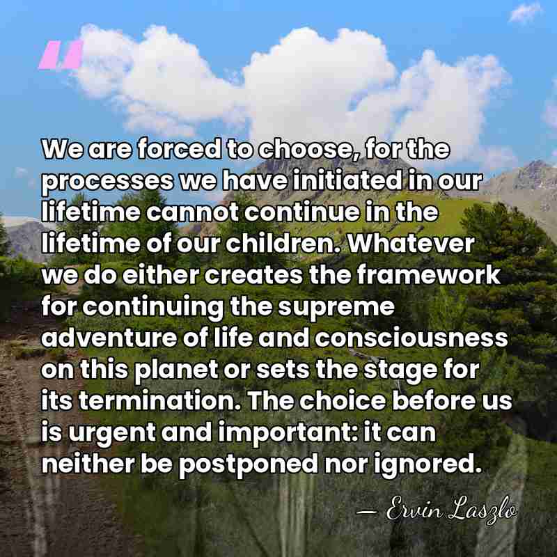 We are forced to choose, for the processes we have initiated in&hellip; - Ervin Laszlo
