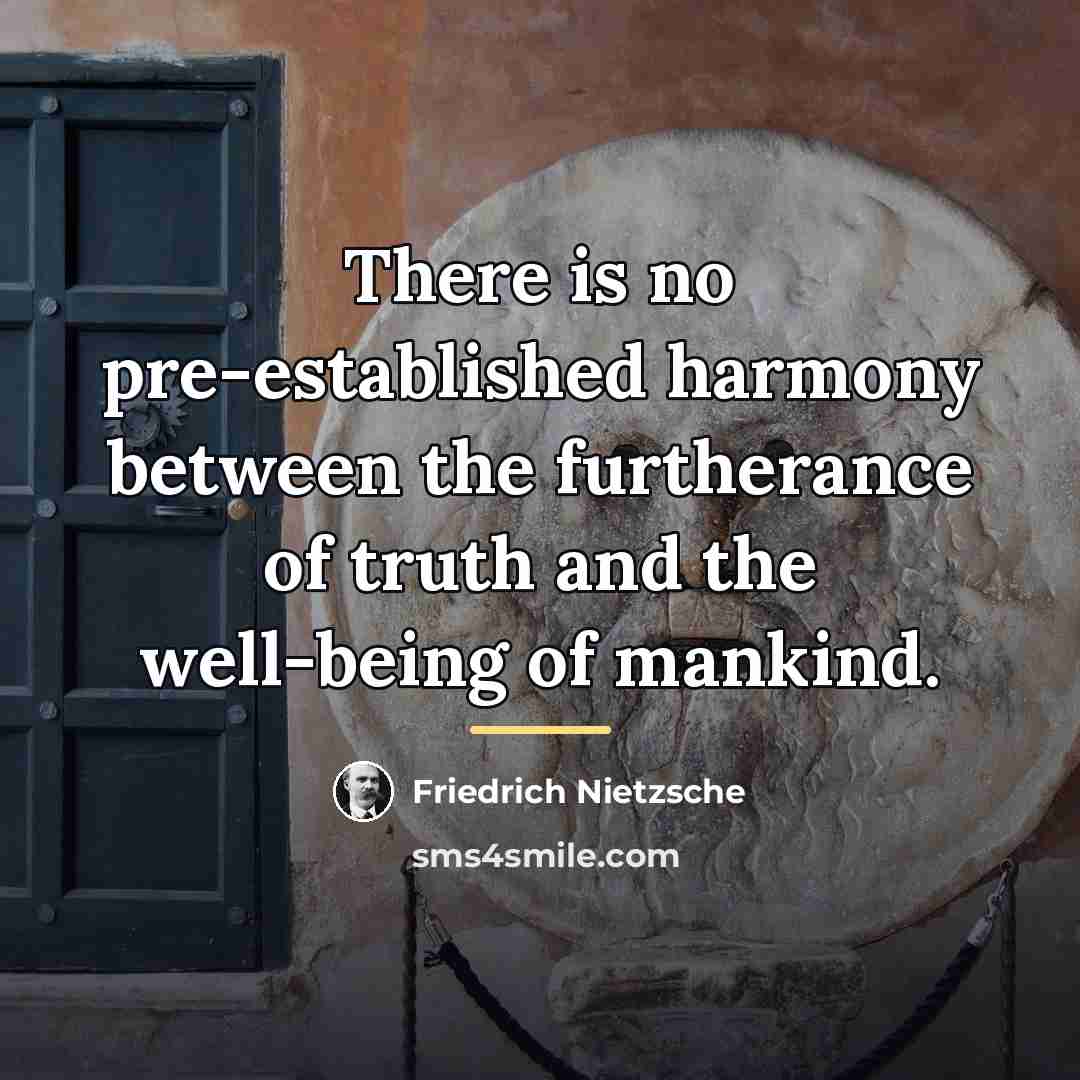 “There is no pre-established harmony between the furtherance of truth…” quote by Friedrich Nietzsche