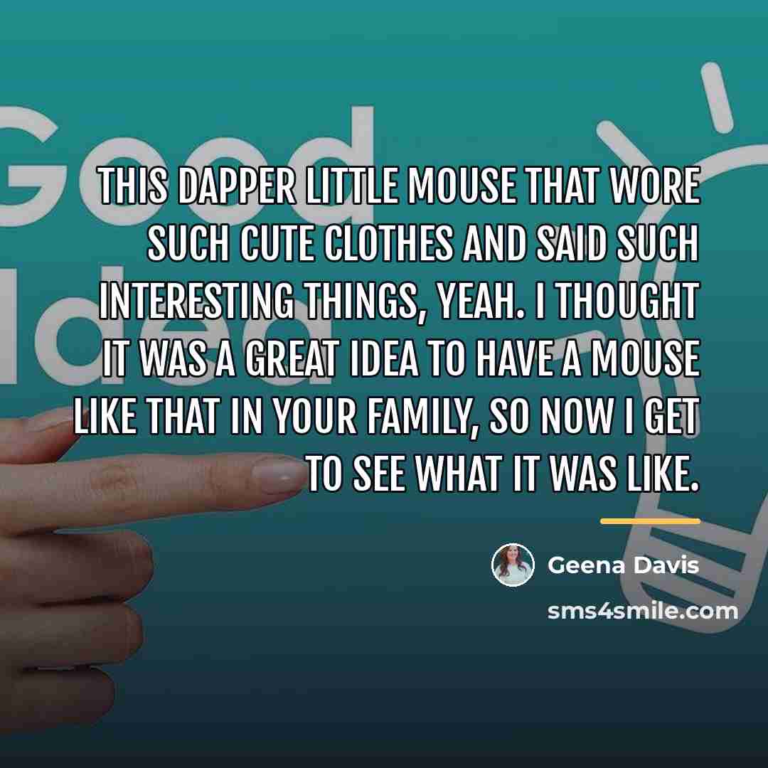 “This dapper little mouse that wore such cute clothes and…” quote by Geena Davis