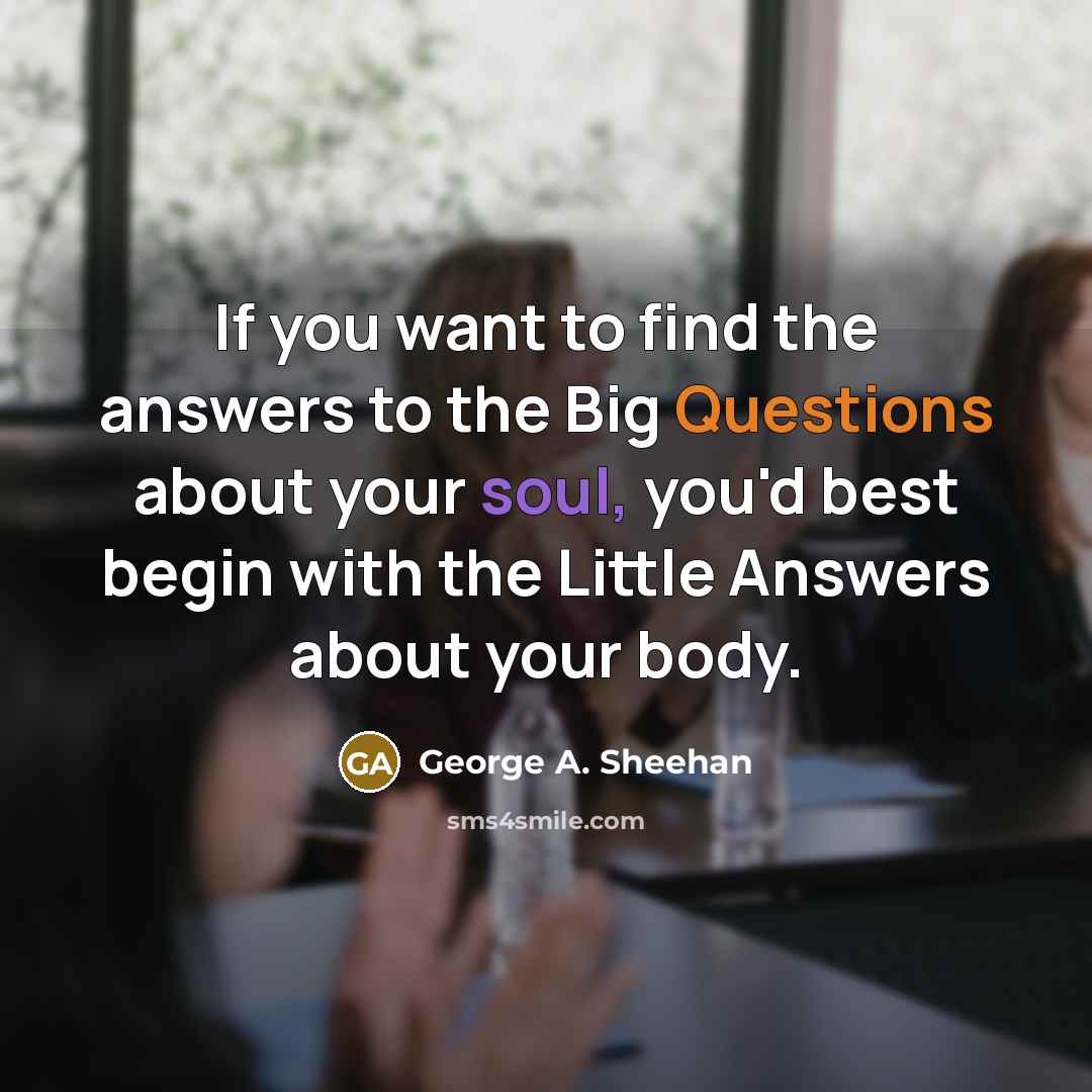 “If you want to find the answers to the Big…” quote by George A. Sheehan