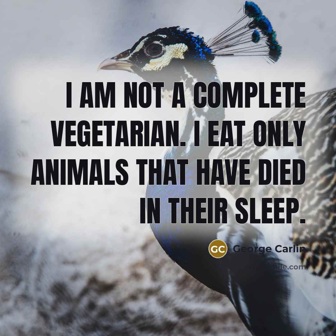 “I am not a complete vegetarian. I eat only animals…” quote by George Carlin