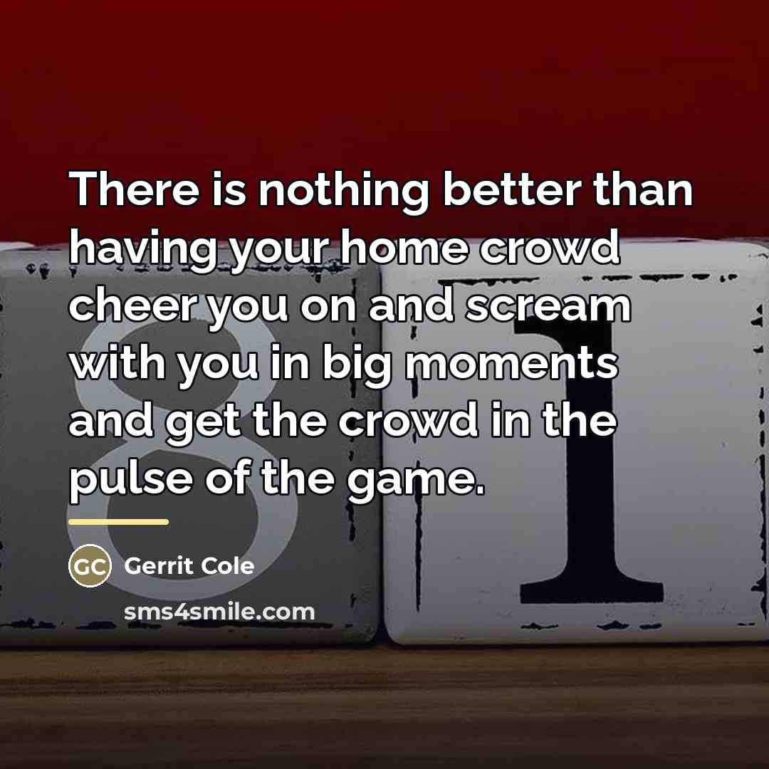 “There is nothing better than having your home crowd cheer…” quote by Gerrit Cole