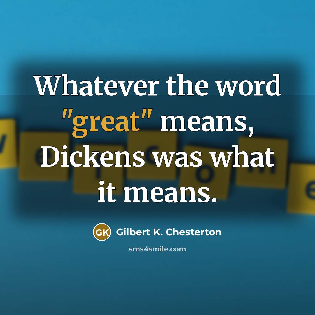 “Whatever the word "great" means, Dickens was what it means.…” quote by Gilbert K. Chesterton