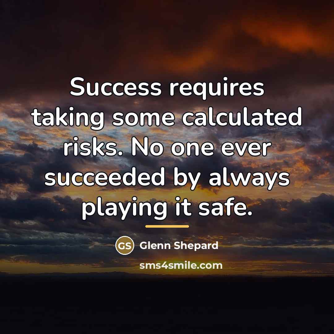 “Success requires taking some calculated risks. No one ever succeeded…” quote by Glenn Shepard