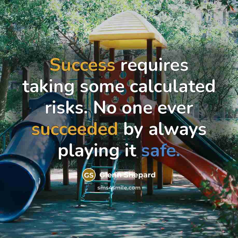 “Success requires taking some calculated risks. No one ever succeeded by always playing it safe.” quote by Glenn Shepard