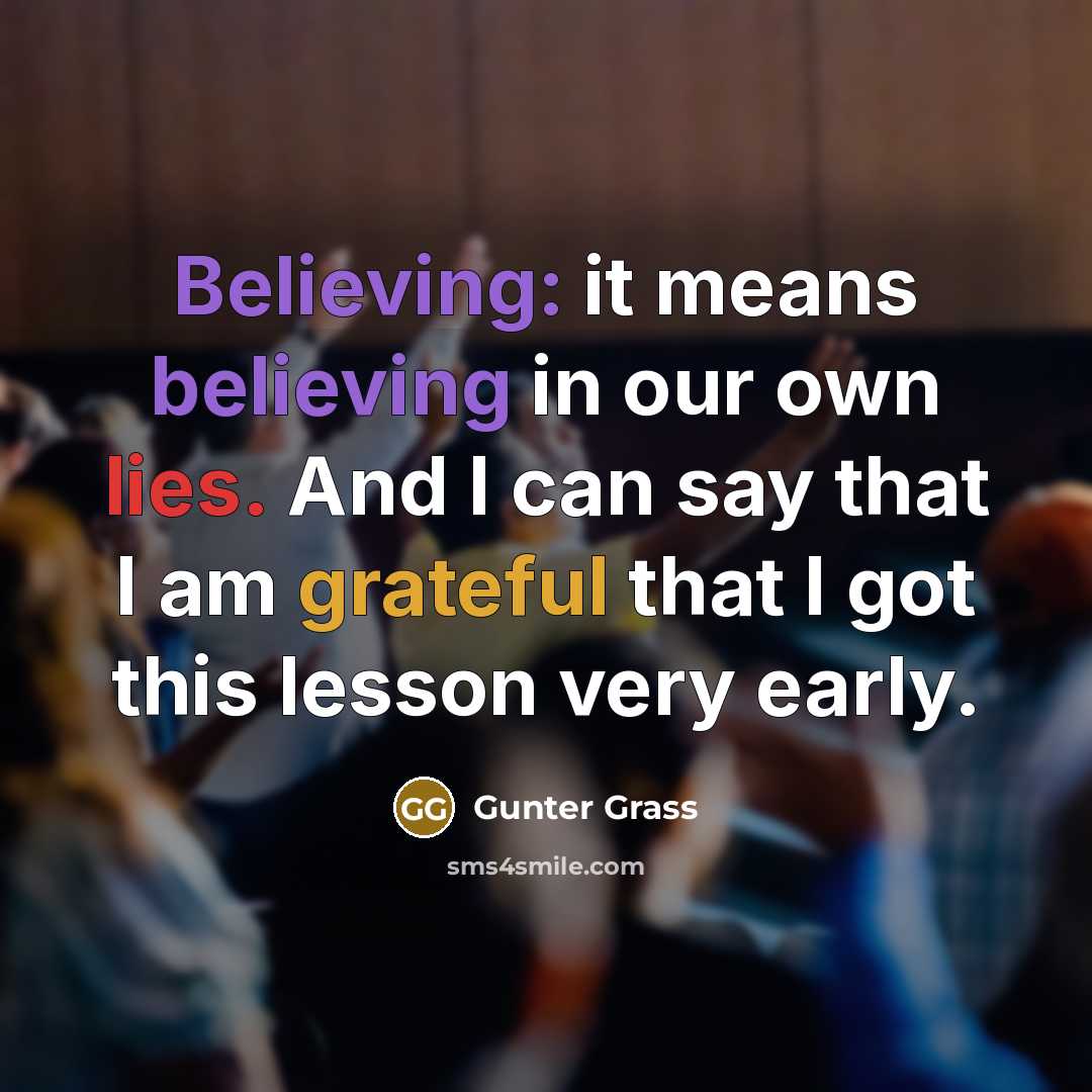 “Believing: it means believing in our own lies. And I can say that I am grateful that I got this lesson very early.” quote by Gunter Grass