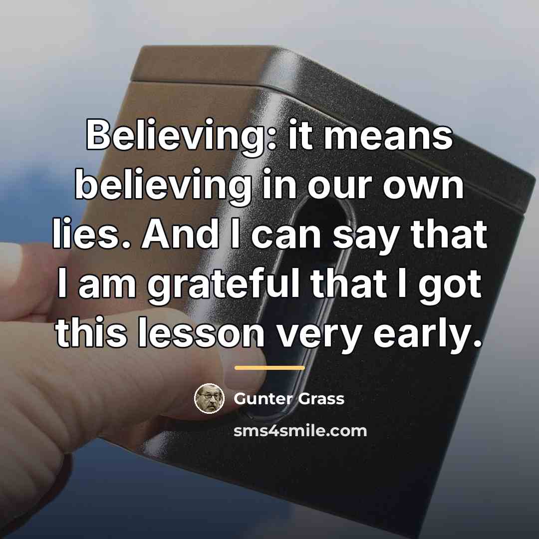“Believing: it means believing in our own lies. And I…” quote by Gunter Grass