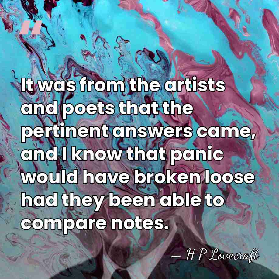 It was from the artists and poets that the pertinent answers came,&hellip; - H P Lovecraft