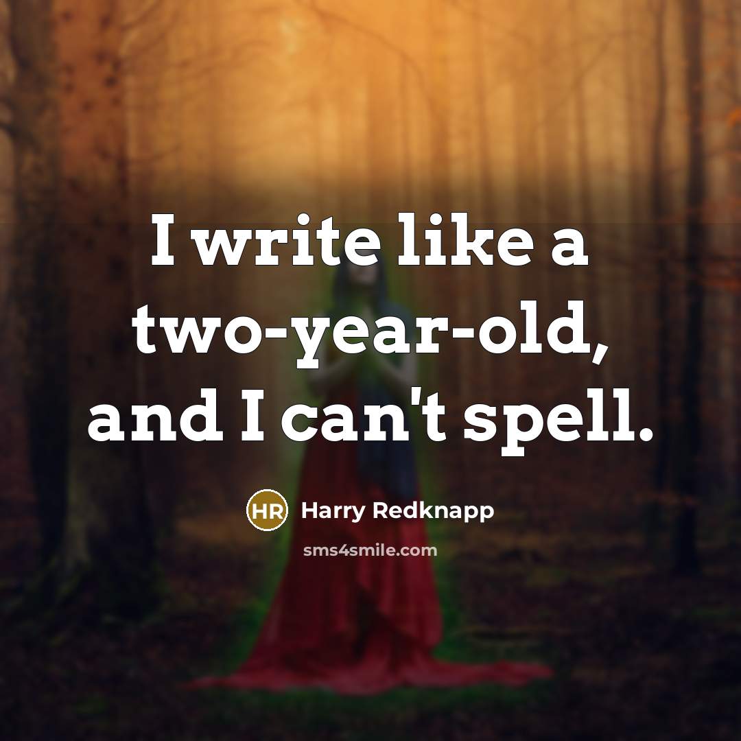 “I write like a two-year-old, and I can't spell.…” quote by Harry Redknapp