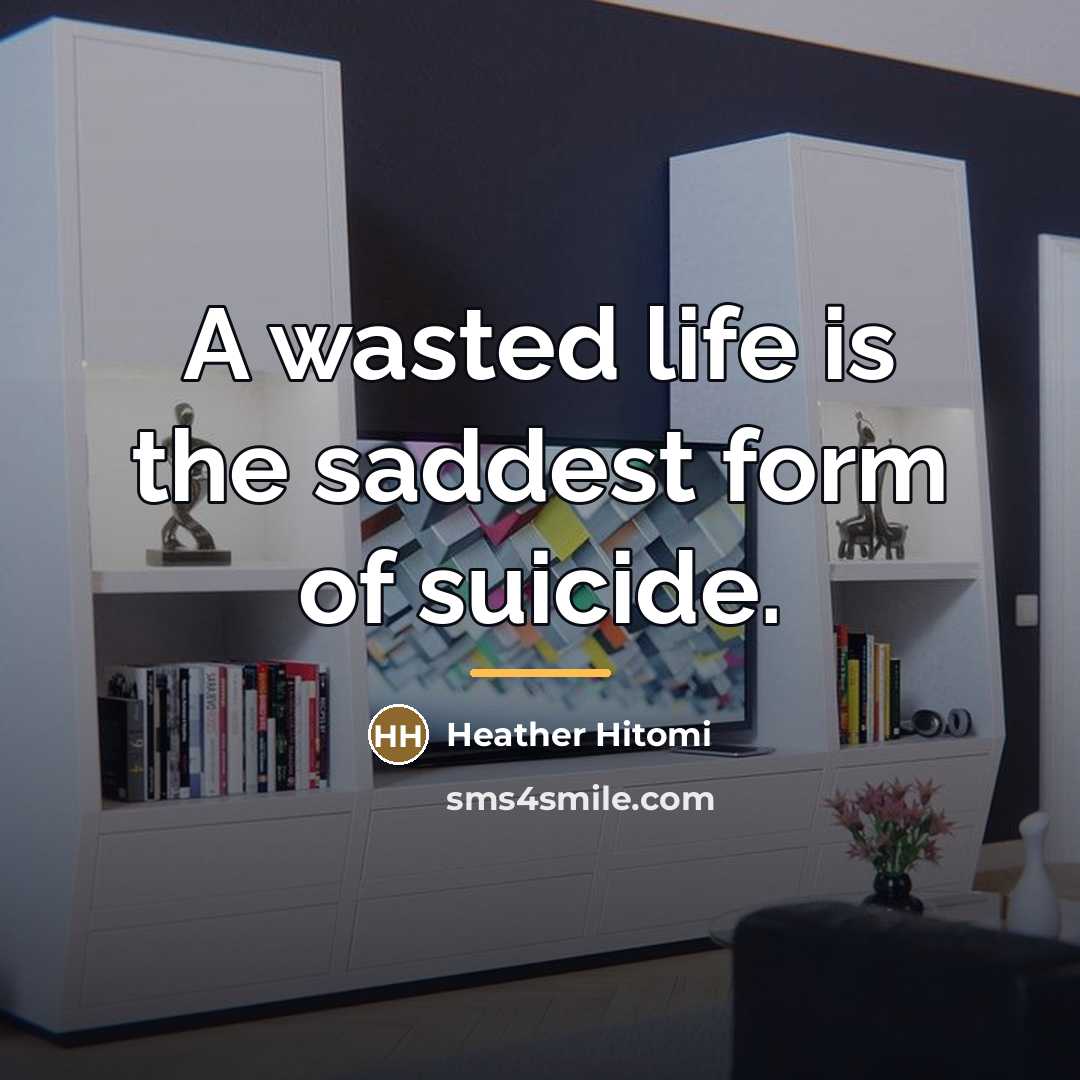 “A wasted life is the saddest form of suicide.…” quote by Heather Hitomi