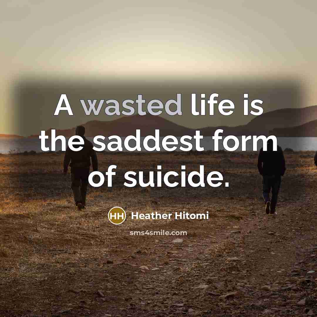 “A wasted life is the saddest form of suicide.” quote by Heather Hitomi