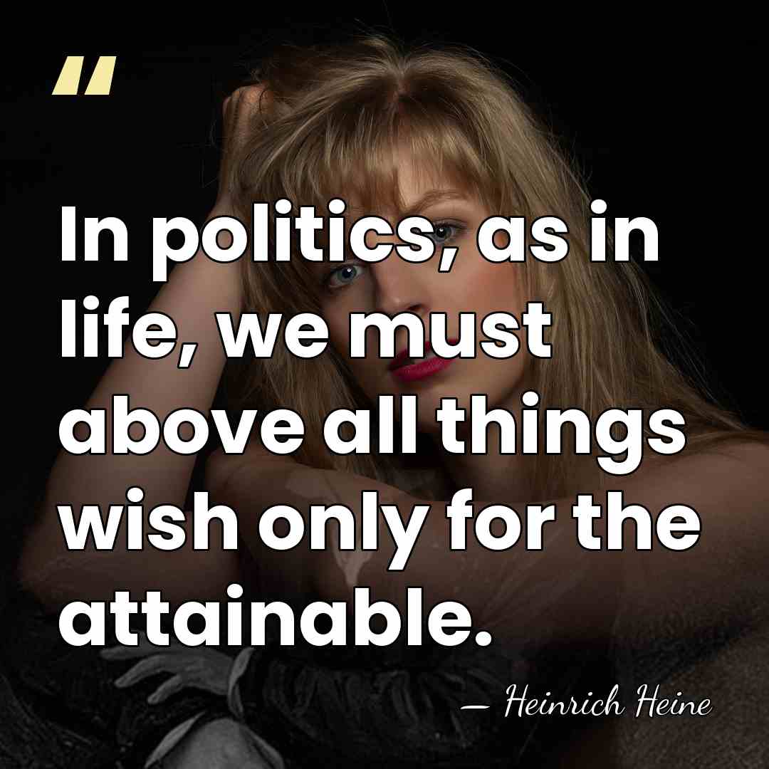 In politics, as in life, we must above all things wish only&hellip; - Heinrich Heine