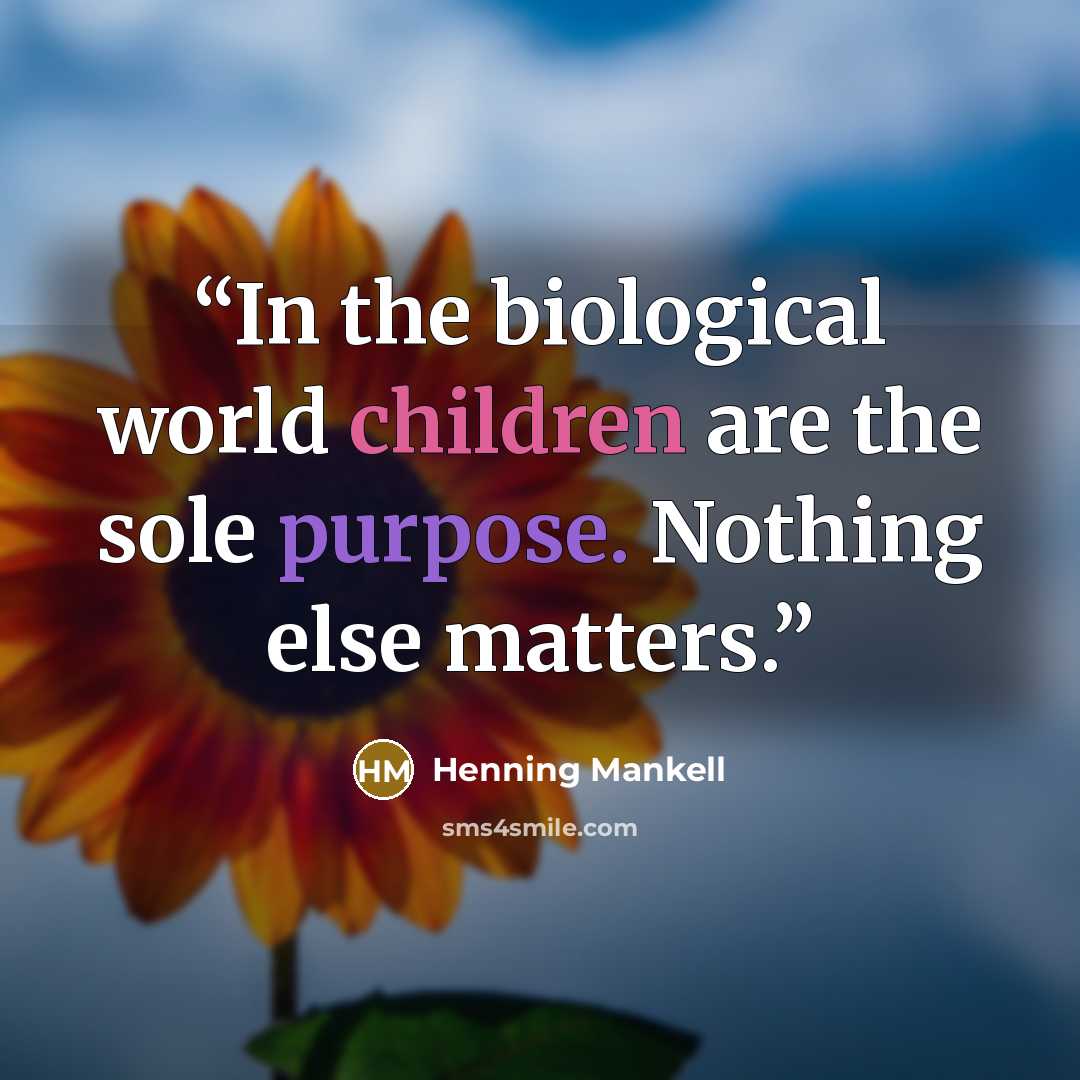 “In the biological world children are the sole purpose. Nothing else matters.” quote by Henning Mankell