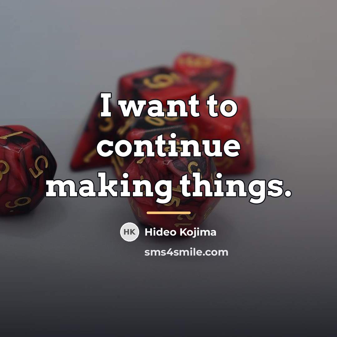 “I want to continue making things.…” quote by Hideo Kojima