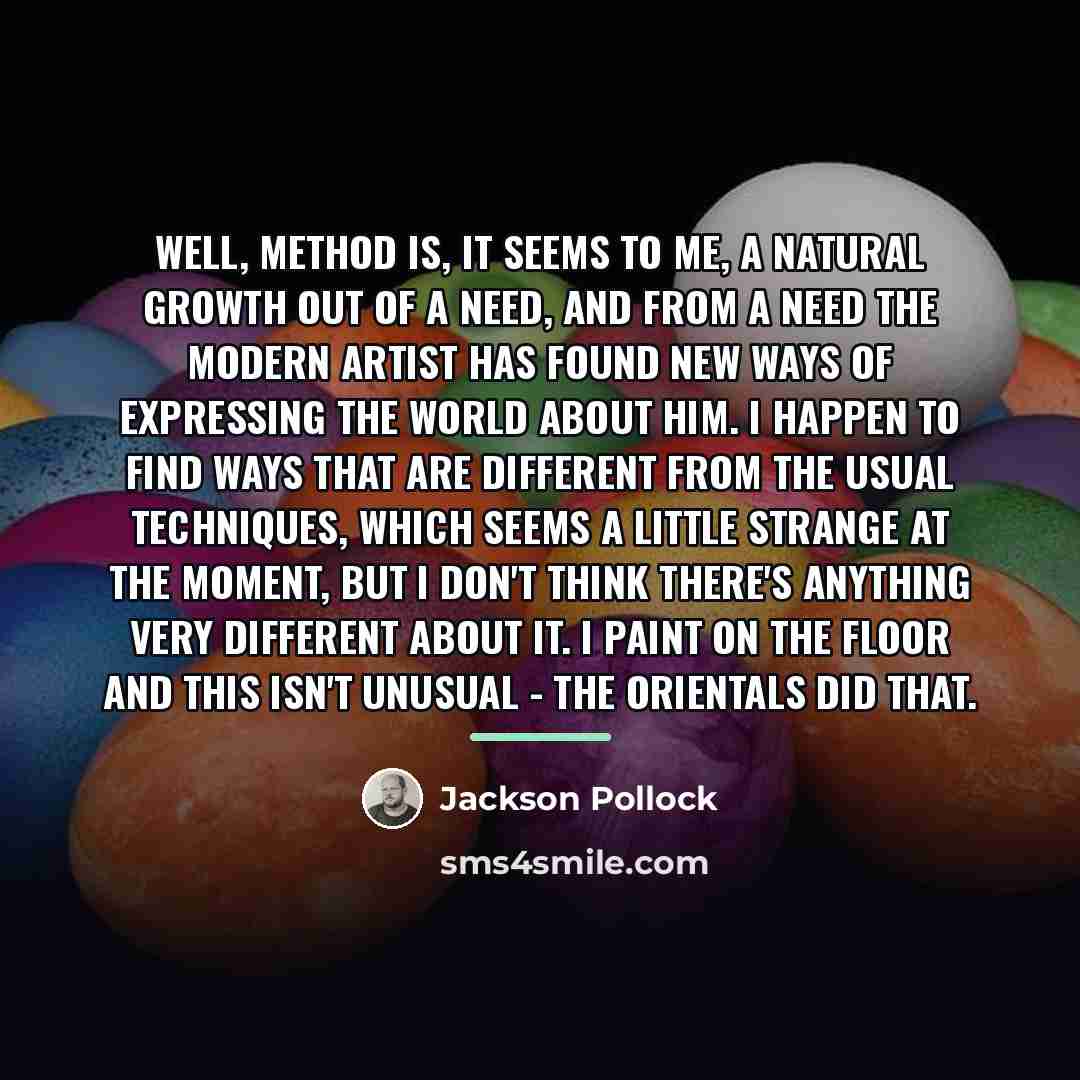 “Well, method is, it seems to me, a natural growth…” quote by Jackson Pollock