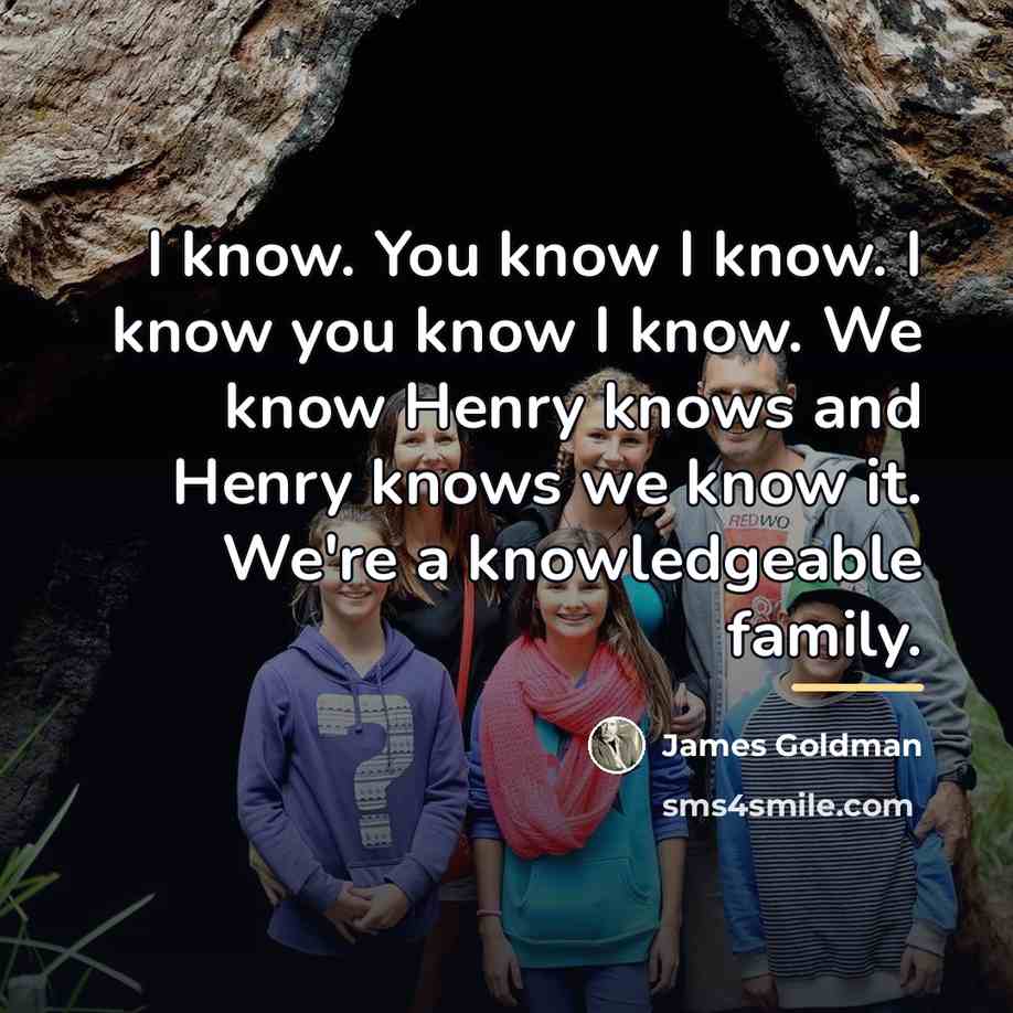 “I know. You know I know. I know you know…” quote by James Goldman