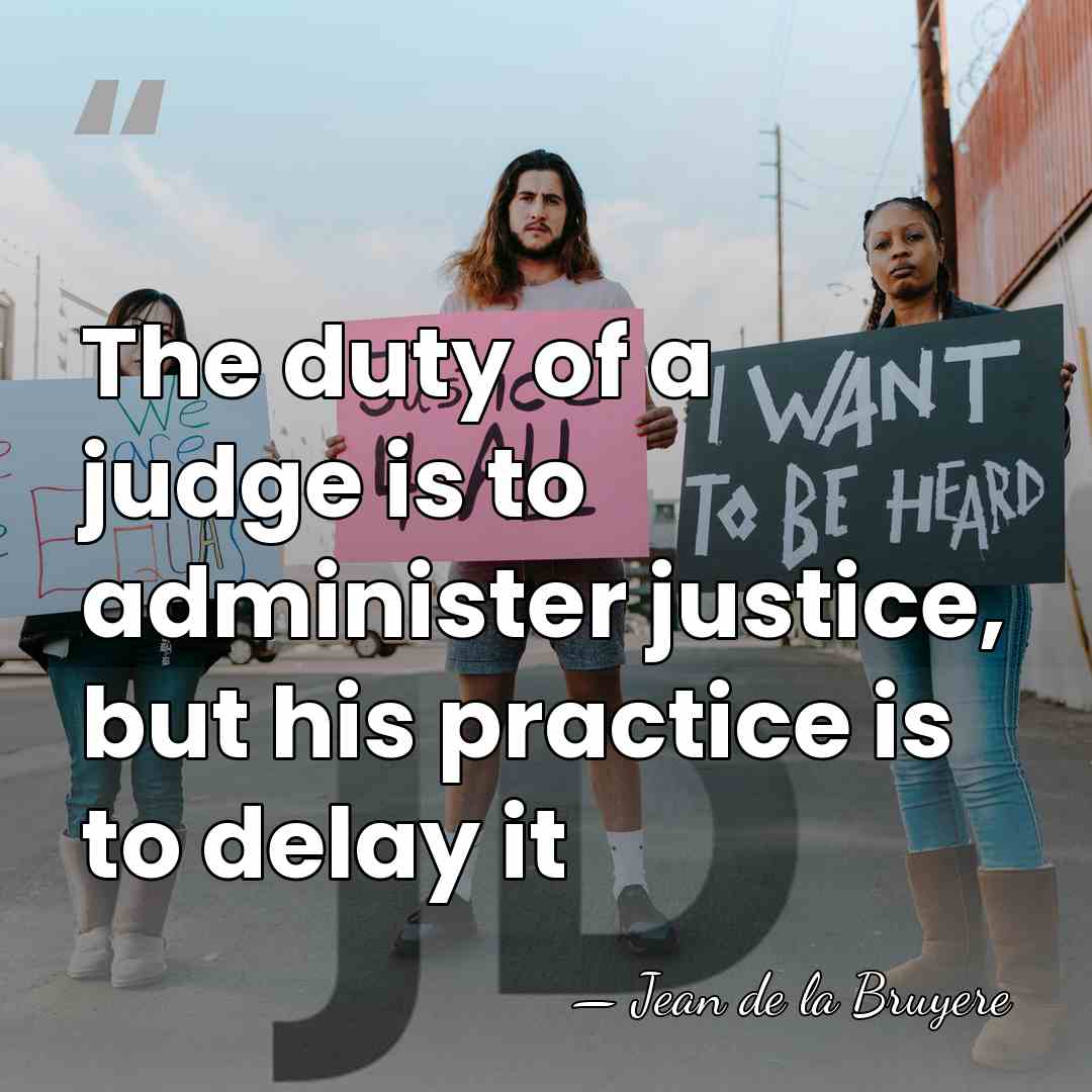 The duty of a judge is to administer justice, but his practice&hellip; - Jean de la Bruyere