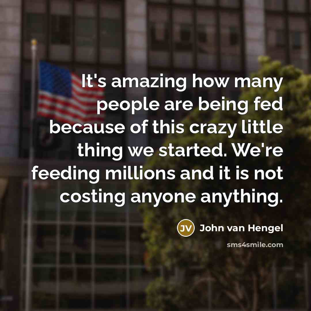 “It's amazing how many people are being fed because of…” quote by John van Hengel