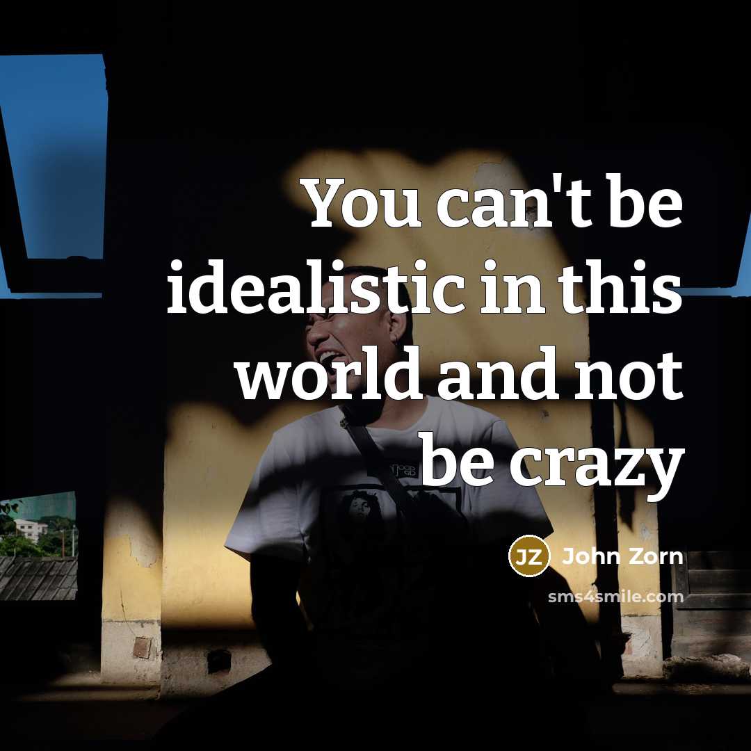 “You can't be idealistic in this world and not be…” quote by John Zorn