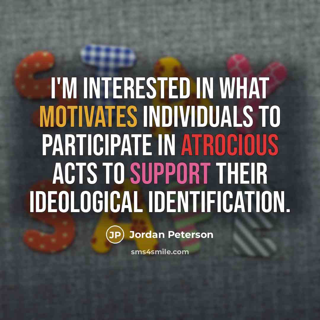 “I'm interested in what motivates individuals to participate in atrocious…” quote by Jordan Peterson