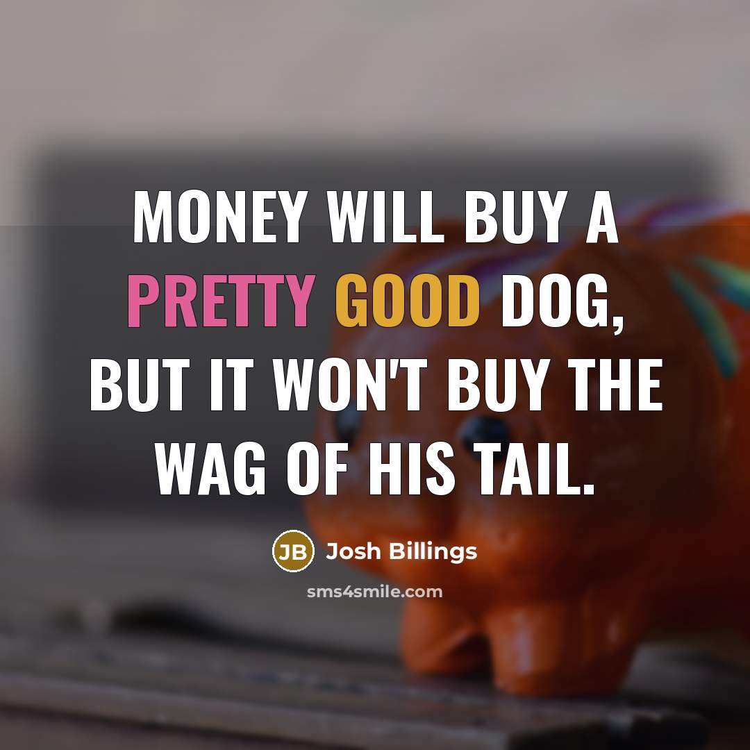 “Money will buy a pretty good dog, but it won't buy the wag of his tail.” quote by Josh Billings