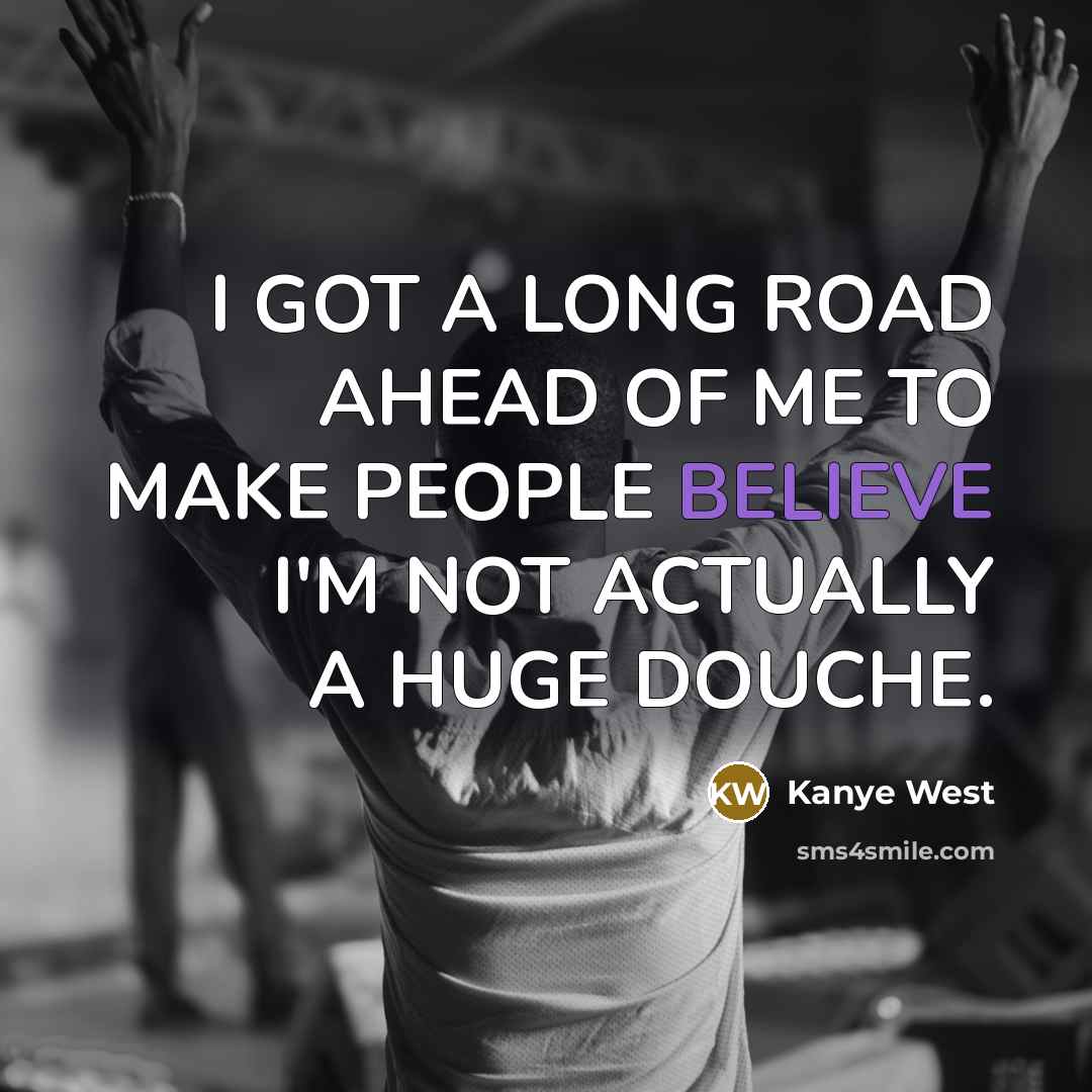 “I GOT A LONG ROAD AHEAD OF ME TO MAKE…” quote by Kanye West