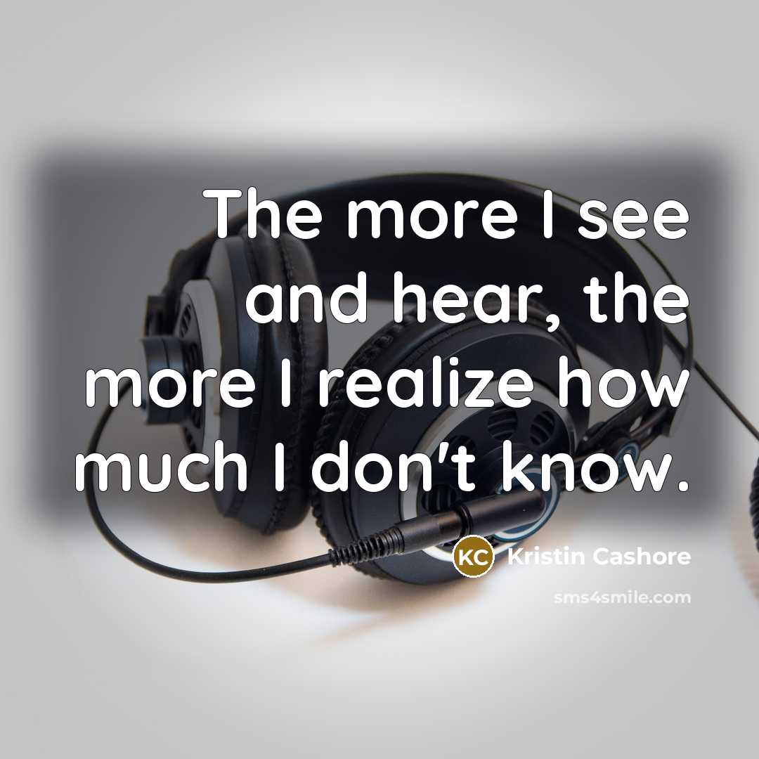 “The more I see and hear, the more I realize…” quote by Kristin Cashore