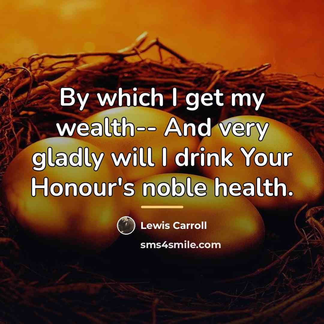 “By which I get my wealth-- And very gladly will…” quote by Lewis Carroll