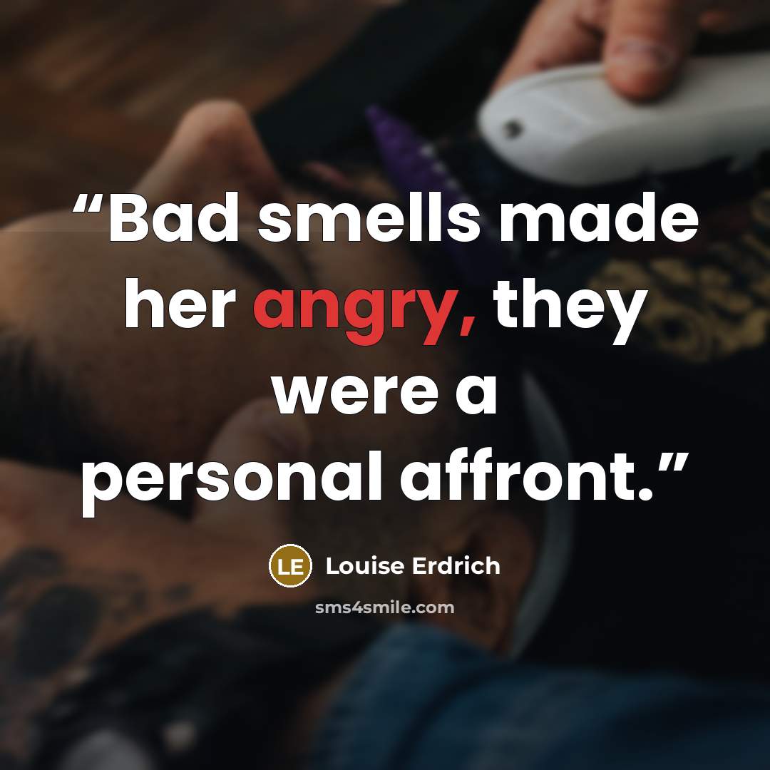 “Bad smells made her angry, they were a personal affront.” quote by Louise Erdrich