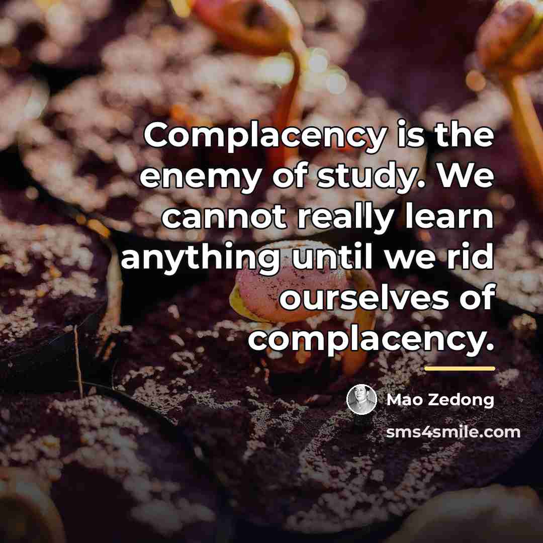 “Complacency is the enemy of study. We cannot really learn…” quote by Mao Zedong