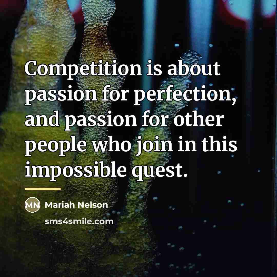 “Competition is about passion for perfection, and passion for other…” quote by Mariah Nelson