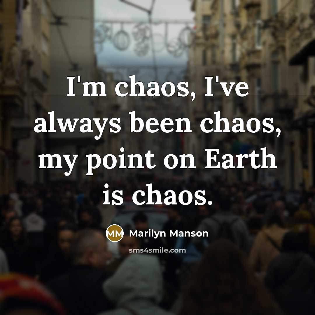 “I'm chaos, I've always been chaos, my point on Earth…” quote by Marilyn Manson