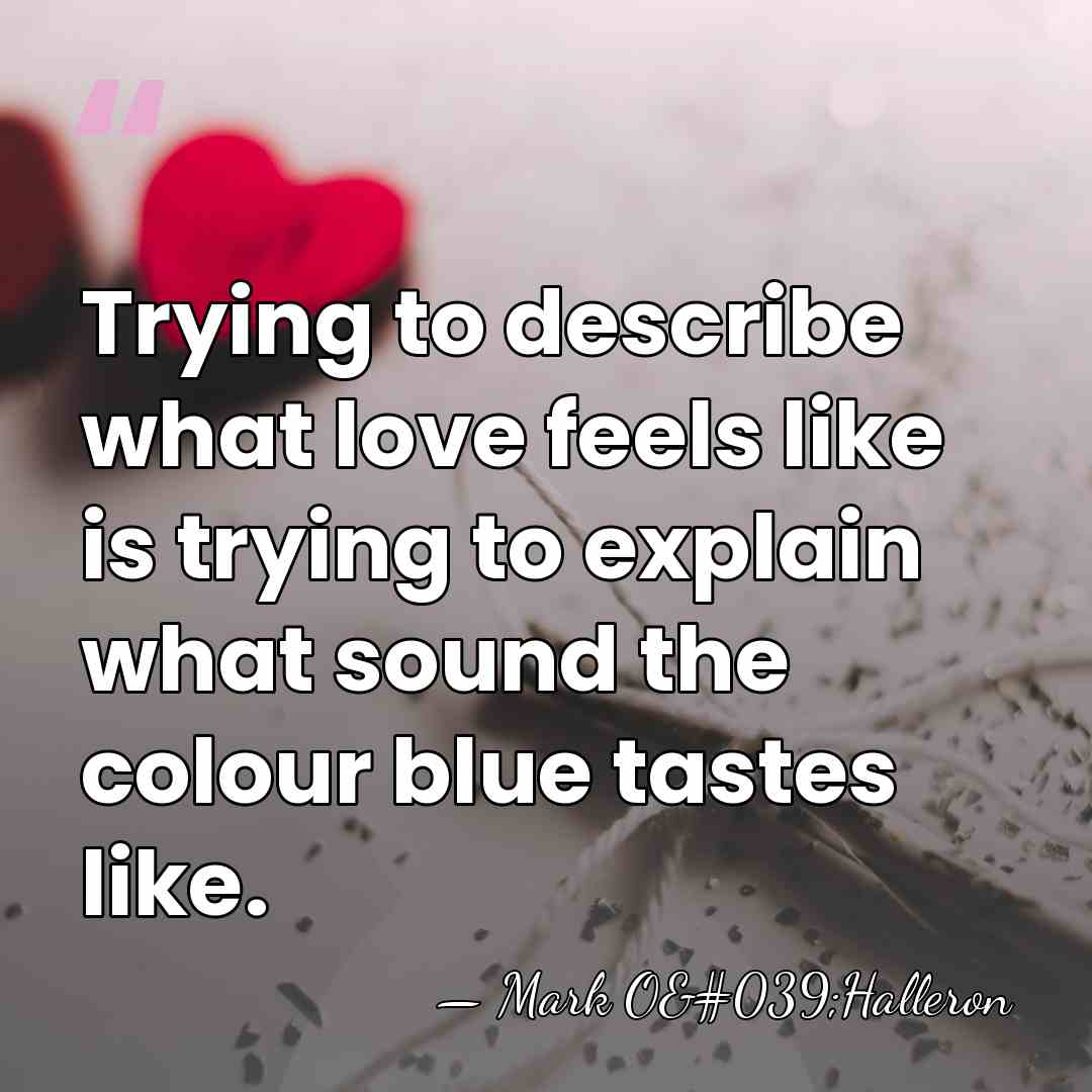 Trying to describe what love feels like is trying to explain what&hellip; - Mark O'Halleron