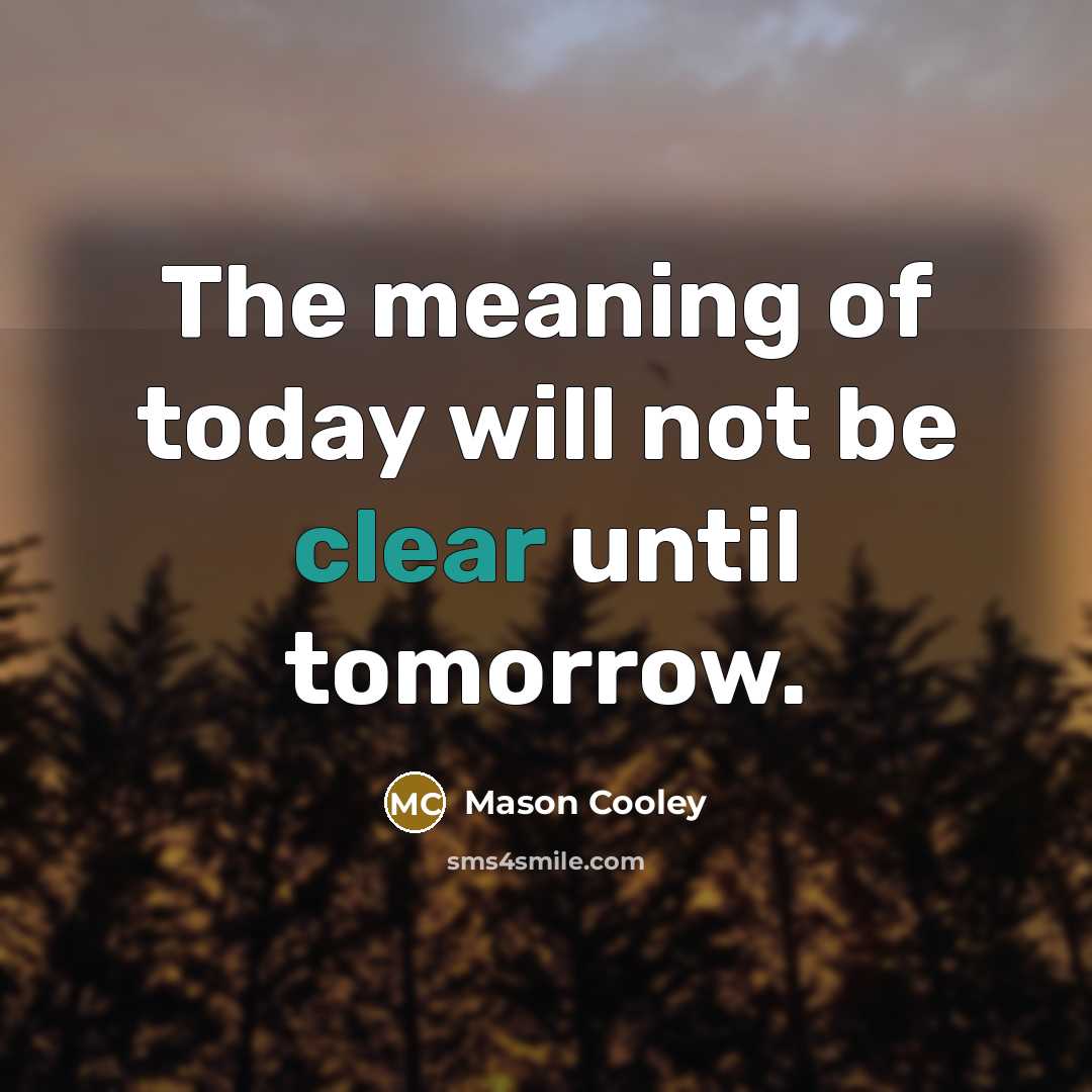 “The meaning of today will not be clear until tomorrow.…” quote by Mason Cooley